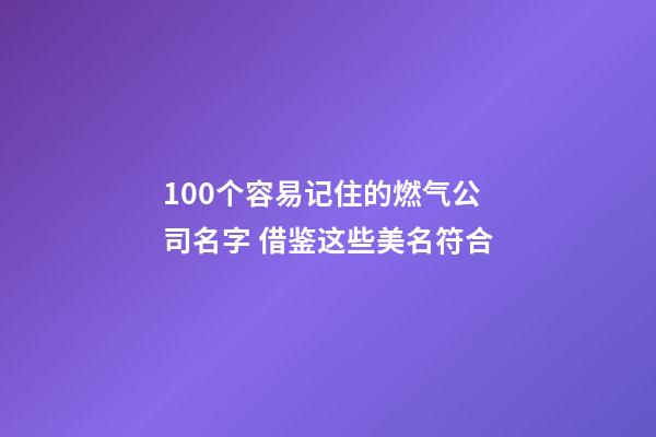 100个容易记住的燃气公司名字 借鉴这些美名符合-第1张-公司起名-玄机派